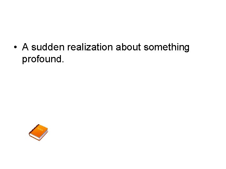  • A sudden realization about something profound. 