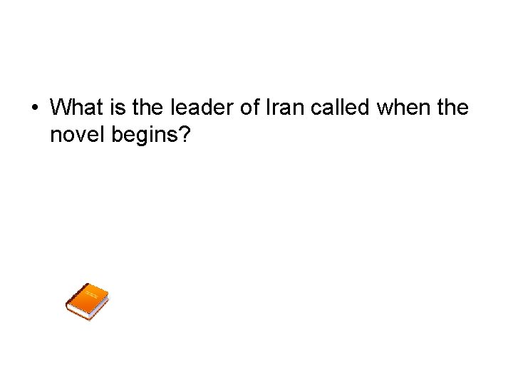  • What is the leader of Iran called when the novel begins? 