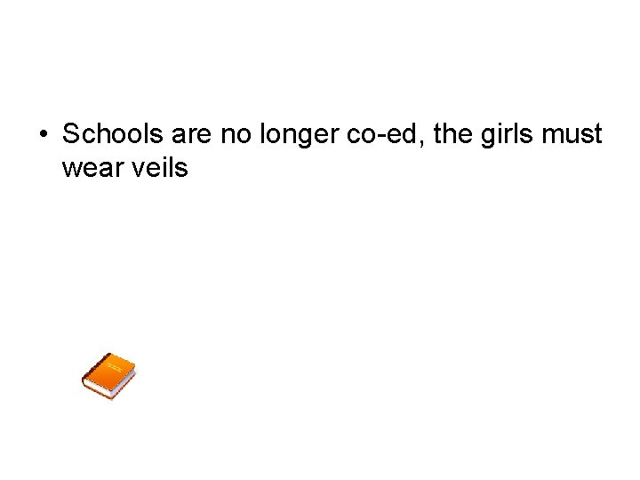  • Schools are no longer co-ed, the girls must wear veils 