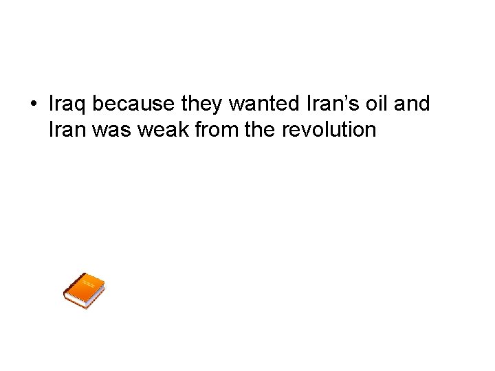  • Iraq because they wanted Iran’s oil and Iran was weak from the