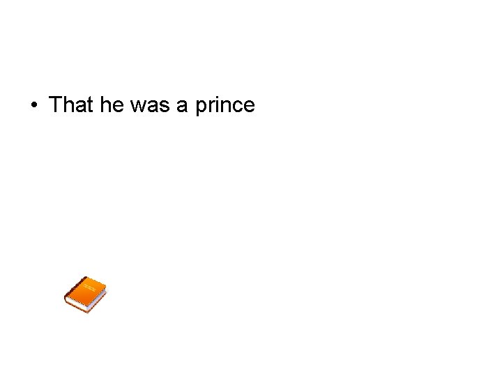  • That he was a prince 
