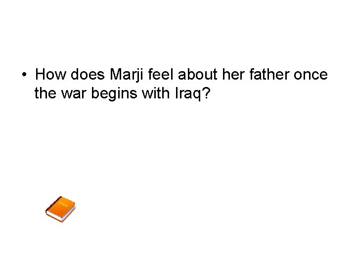  • How does Marji feel about her father once the war begins with