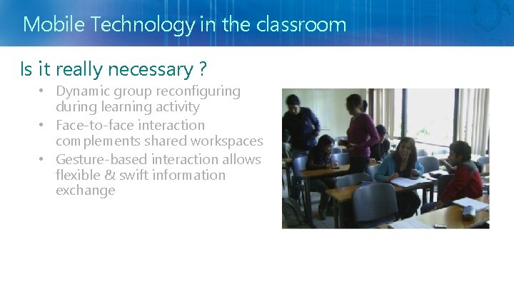 Mobile Technology in the classroom Is it really necessary ? • Dynamic group reconfiguring