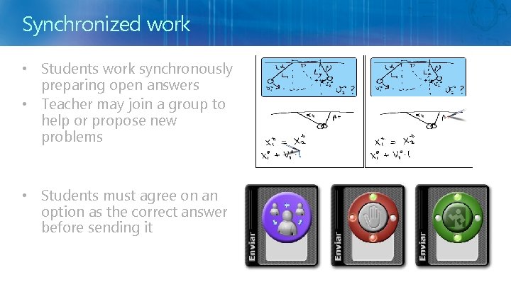 Synchronized work • Students work synchronously preparing open answers • Teacher may join a