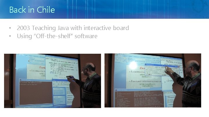Back in Chile • 2003 Teaching Java with interactive board • Using “Off-the-shelf” software