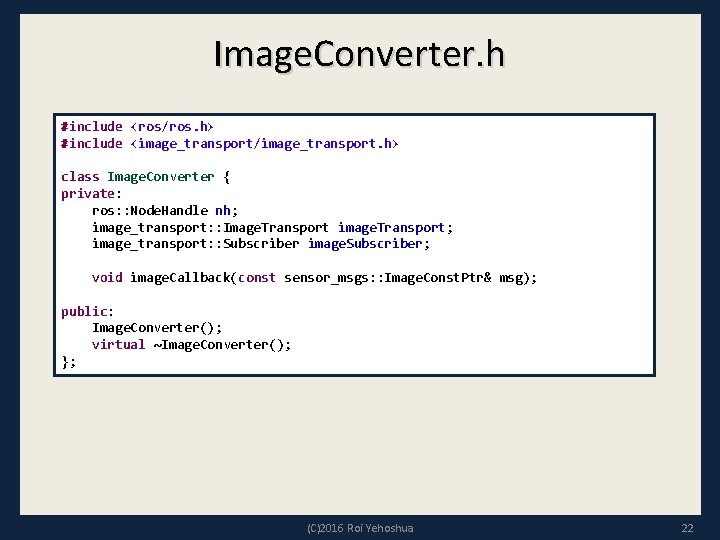 Image. Converter. h #include <ros/ros. h> #include <image_transport/image_transport. h> class Image. Converter { private: