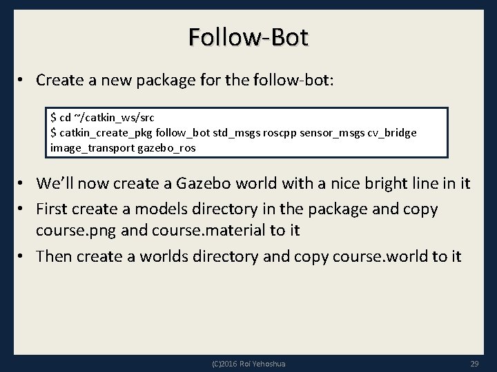 Follow-Bot • Create a new package for the follow-bot: $ cd ~/catkin_ws/src $ catkin_create_pkg