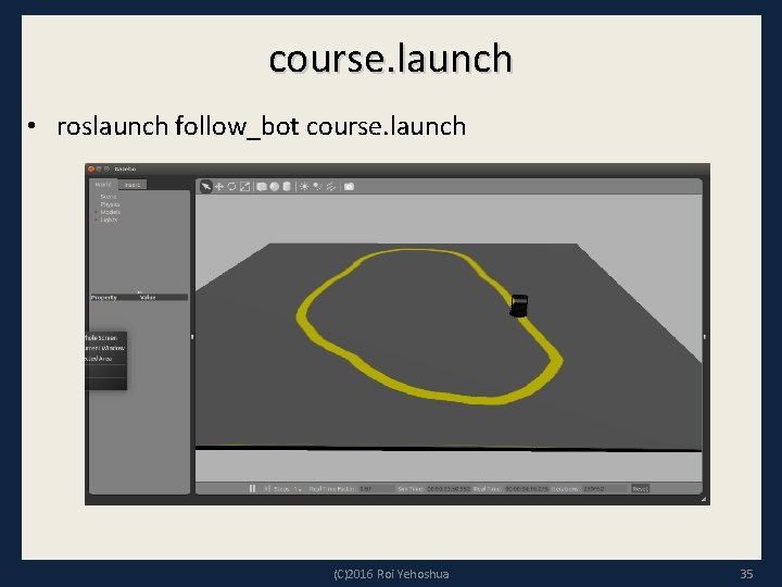 course. launch • roslaunch follow_bot course. launch (C)2016 Roi Yehoshua 35 