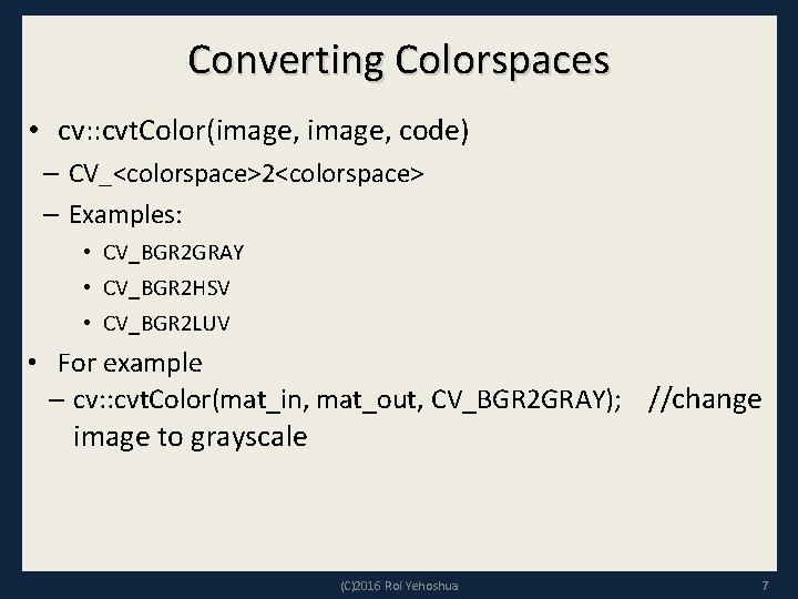 Converting Colorspaces • cv: : cvt. Color(image, code) – CV_<colorspace>2<colorspace> – Examples: • CV_BGR