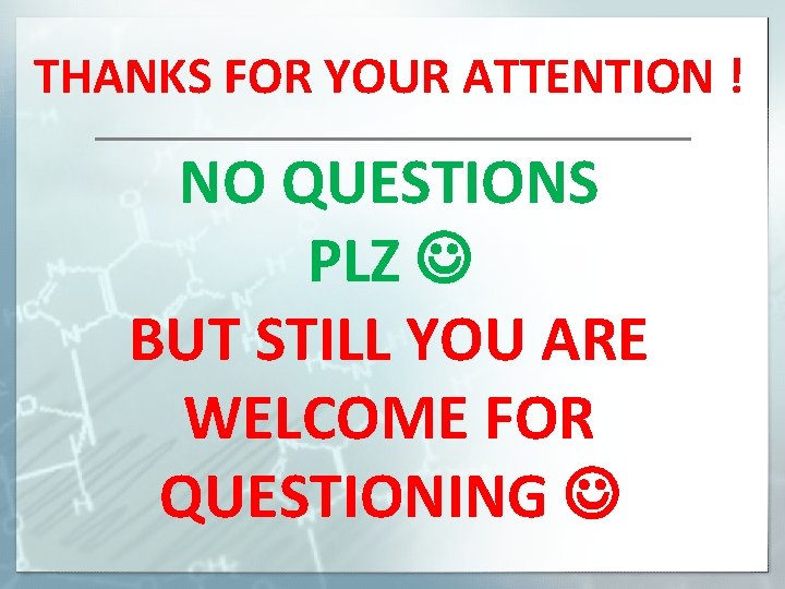 THANKS FOR YOUR ATTENTION ! NO QUESTIONS PLZ BUT STILL YOU ARE WELCOME FOR