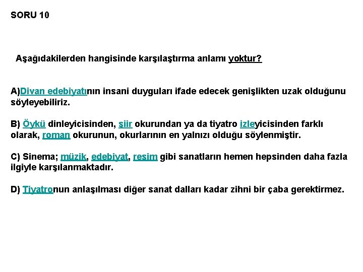 SORU 10 Aşağıdakilerden hangisinde karşılaştırma anlamı yoktur? A)Divan edebiyatının insani duyguları ifade edecek genişlikten