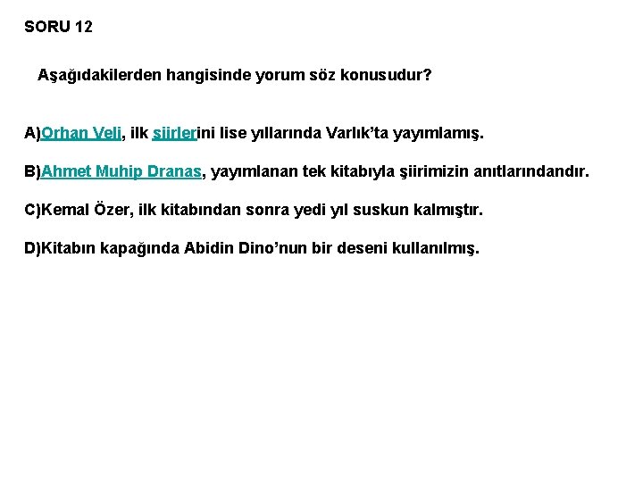 SORU 12 Aşağıdakilerden hangisinde yorum söz konusudur? A)Orhan Veli, ilk şiirlerini lise yıllarında Varlık’ta