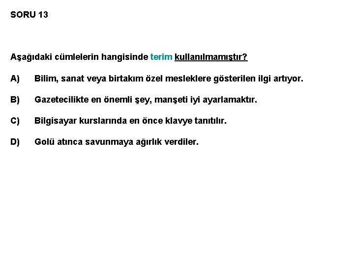 SORU 13 Aşağıdaki cümlelerin hangisinde terim kullanılmamıştır? A) Bilim, sanat veya birtakım özel mesleklere