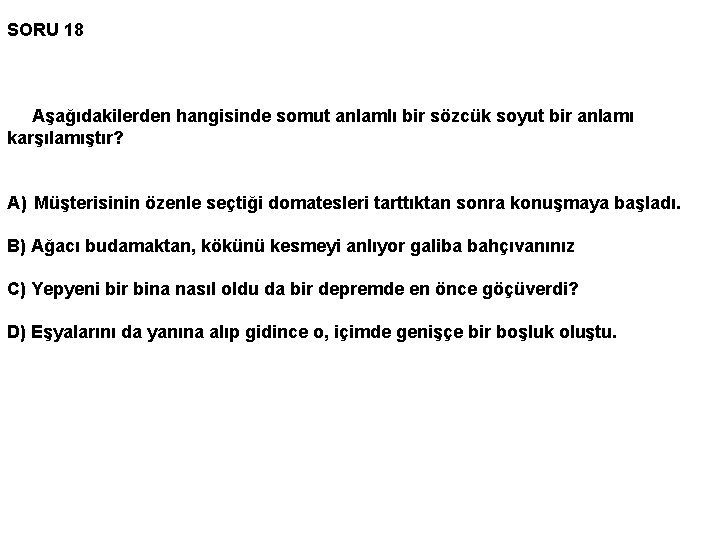 SORU 18 Aşağıdakilerden hangisinde somut anlamlı bir sözcük soyut bir anlamı karşılamıştır? A) Müşterisinin