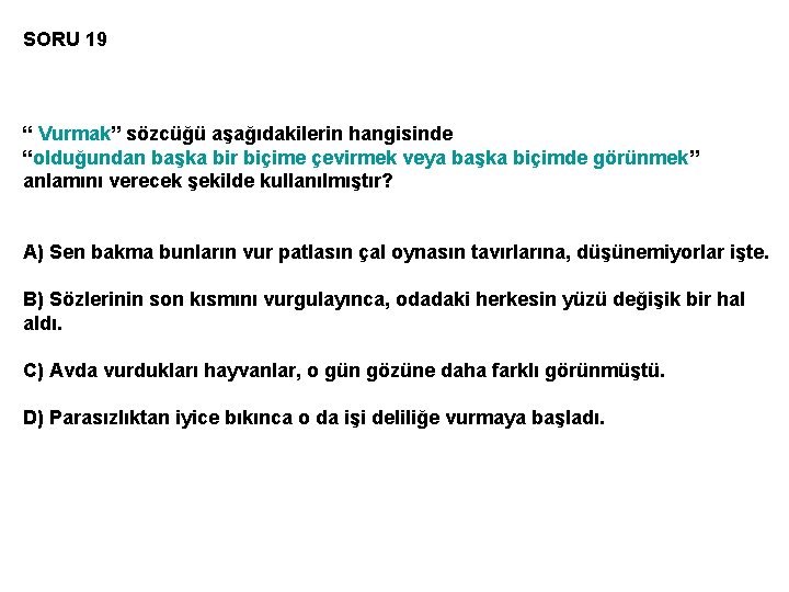 SORU 19 “ Vurmak” sözcüğü aşağıdakilerin hangisinde “olduğundan başka bir biçime çevirmek veya başka