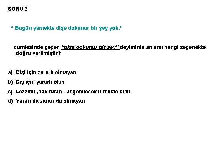 SORU 2 “ Bugün yemekte dişe dokunur bir şey yok. ” cümlesinde geçen “dişe