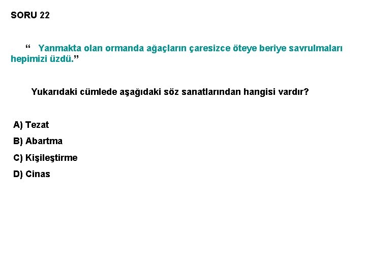 SORU 22 “ Yanmakta olan ormanda ağaçların çaresizce öteye beriye savrulmaları hepimizi üzdü. ”