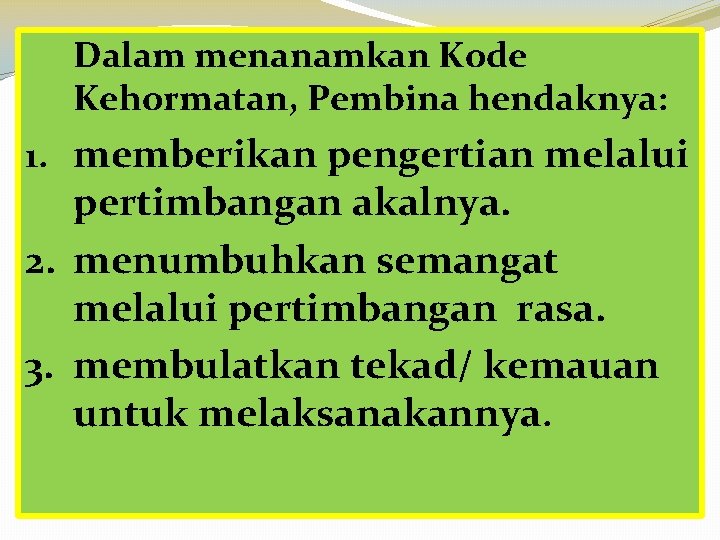 Dalam menanamkan Kode Kehormatan, Pembina hendaknya: 1. memberikan pengertian melalui pertimbangan akalnya. 2. menumbuhkan Dalam menanamkan Kode Kehormatan, Pembina hendaknya: 1. memberikan pengertian melalui pertimbangan akalnya. 2. menumbuhkan