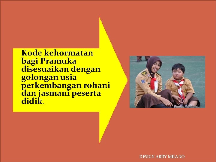 Kode kehormatan bagi Pramuka disesuaikan dengan golongan usia perkembangan rohani dan jasmani peserta didik. Kode kehormatan bagi Pramuka disesuaikan dengan golongan usia perkembangan rohani dan jasmani peserta didik.
