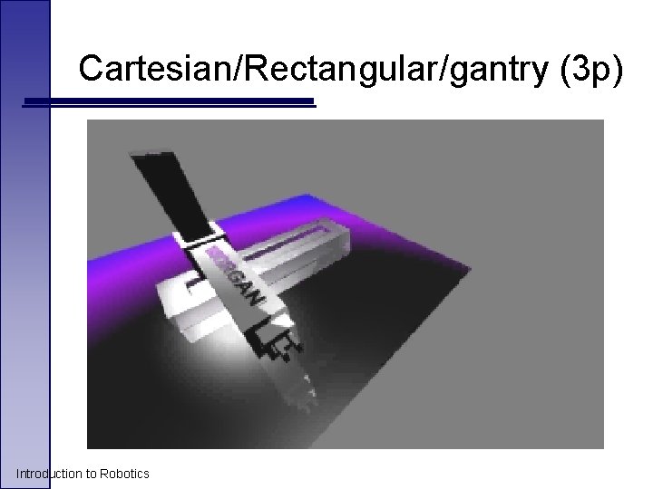 Cartesian/Rectangular/gantry (3 p) Introduction to Robotics Cartesian/Rectangular/gantry (3 p) Introduction to Robotics