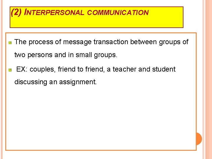 (2) INTERPERSONAL COMMUNICATION The process of message transaction between groups of two persons and
