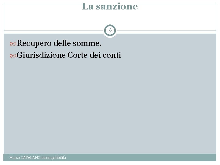 La sanzione 6 Recupero delle somme. Giurisdizione Corte dei conti Marco CATALANO incompatibilità 