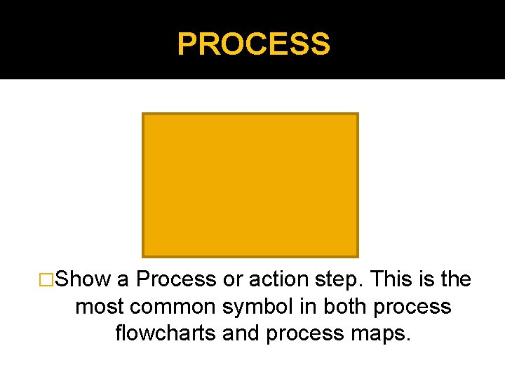 PROCESS �Show a Process or action step. This is the most common symbol in