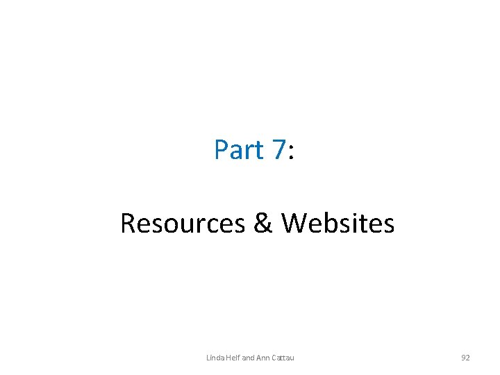 Part 7: Resources & Websites Linda Helf and Ann Cattau 92 