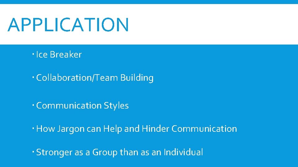APPLICATION Ice Breaker Collaboration/Team Building Communication Styles How Jargon can Help and Hinder Communication