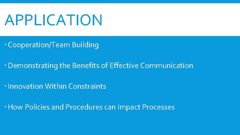 APPLICATION Cooperation/Team Building Demonstrating the Benefits of Effective Communication Innovation Within Constraints How Policies