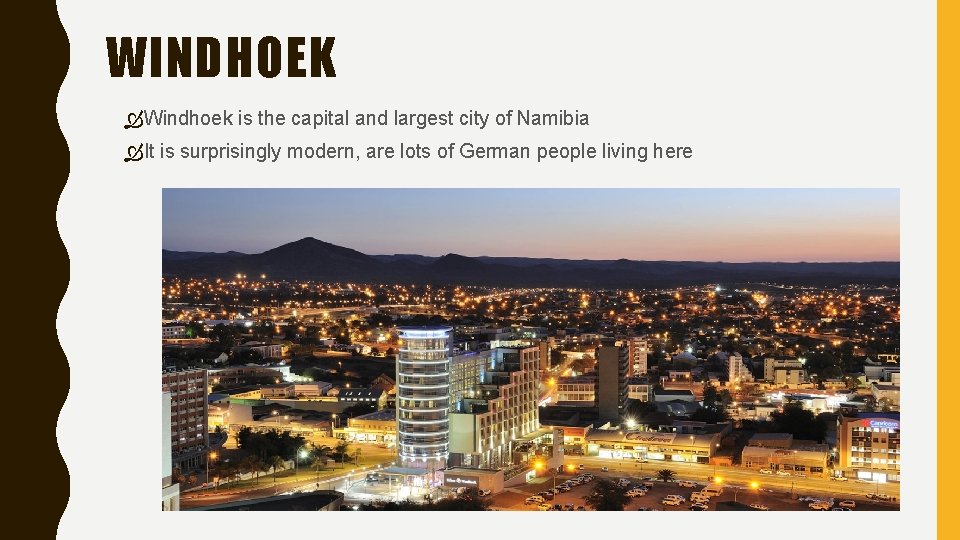 WINDHOEK Windhoek is the capital and largest city of Namibia It is surprisingly modern,