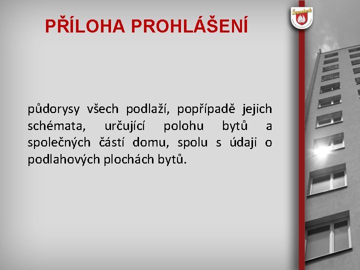 PŘÍLOHA PROHLÁŠENÍ půdorysy všech podlaží, popřípadě jejich schémata, určující polohu bytů a společných částí