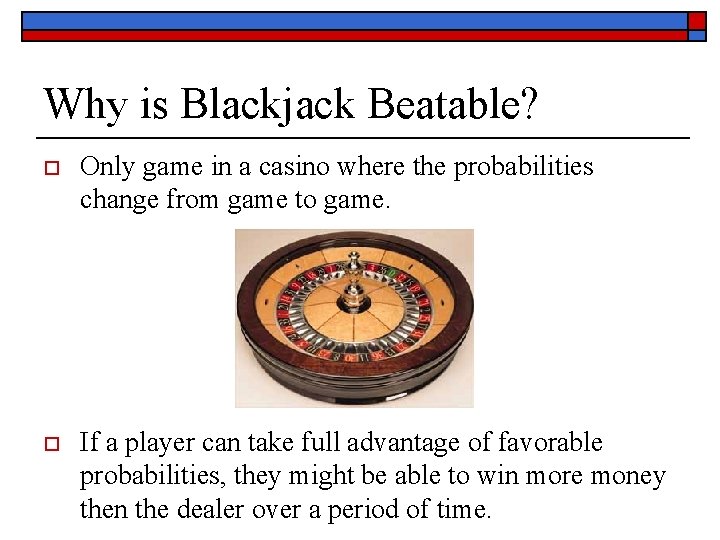 Why is Blackjack Beatable? o Only game in a casino where the probabilities change