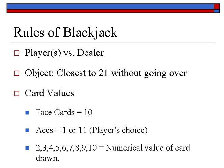 Rules of Blackjack o Player(s) vs. Dealer o Object: Closest to 21 without going