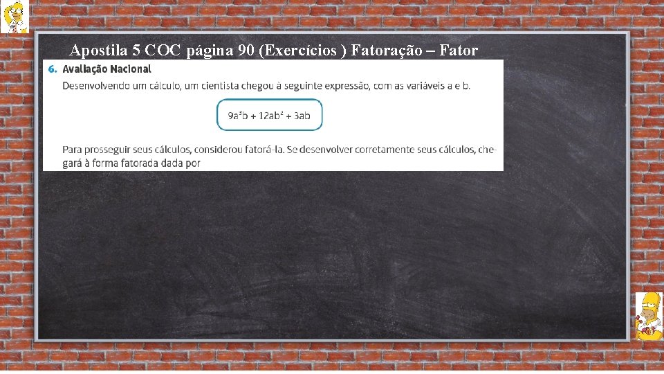 Apostila 5 COC página 90 (Exercícios ) Fatoração – Fator Comum 