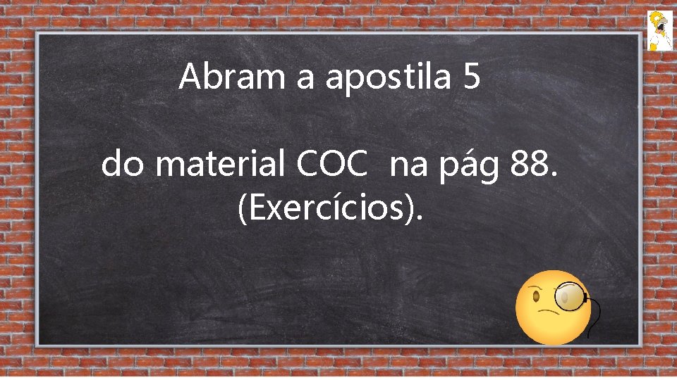 Abram a apostila 5 do material COC na pág 88. (Exercícios). 