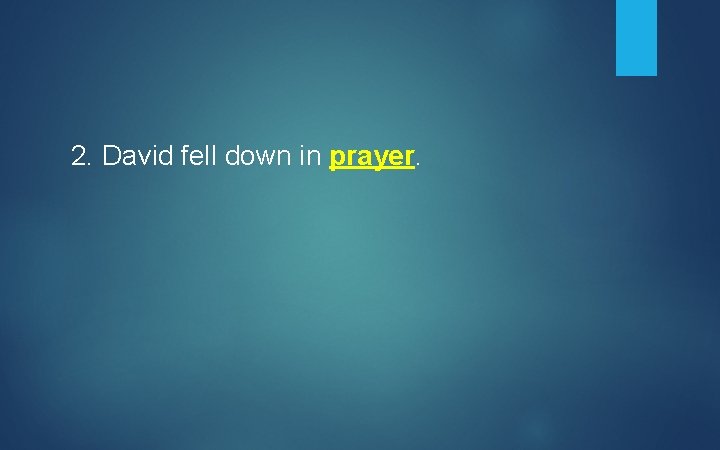 2. David fell down in prayer. 