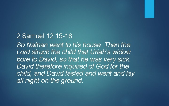 2 Samuel 12: 15 -16: So Nathan went to his house. Then the Lord