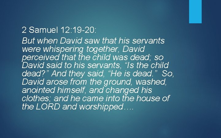 2 Samuel 12: 19 -20: But when David saw that his servants were whispering