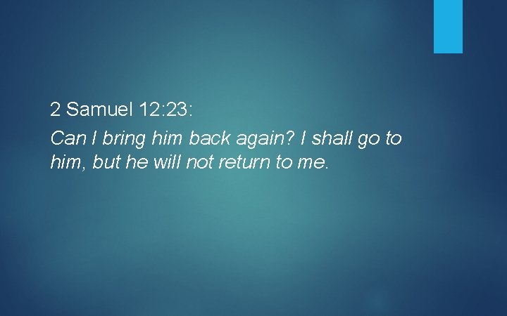 2 Samuel 12: 23: Can I bring him back again? I shall go to