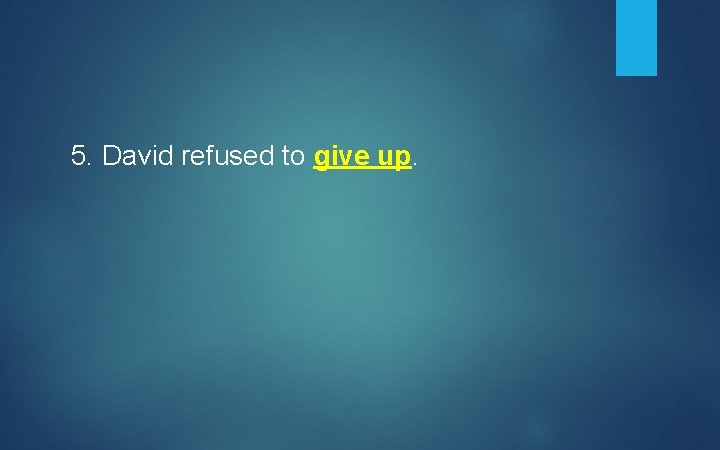 5. David refused to give up. 