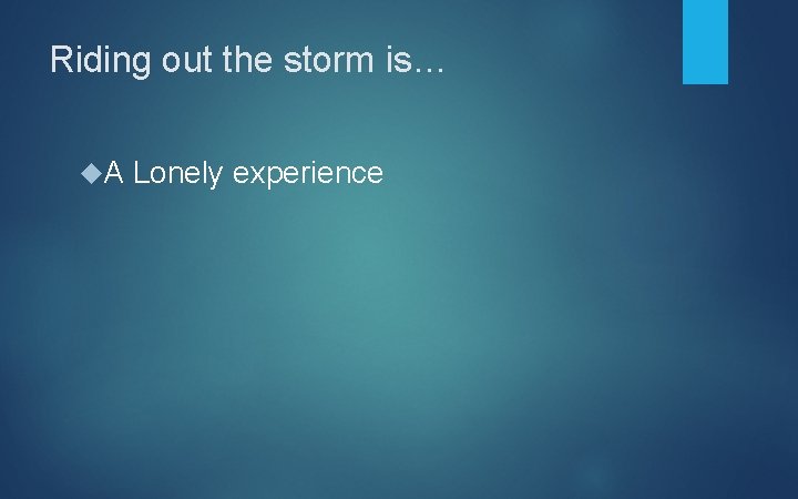 Riding out the storm is… A Lonely experience 