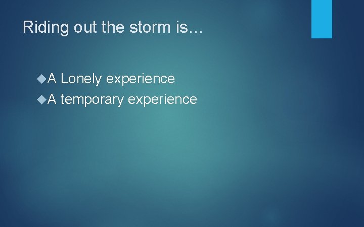 Riding out the storm is… A Lonely experience A temporary experience 