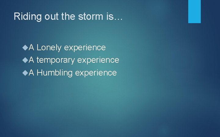 Riding out the storm is… A Lonely experience A temporary experience A Humbling experience
