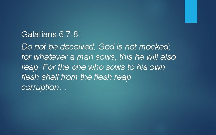 Galatians 6: 7 -8: Do not be deceived, God is not mocked; for whatever