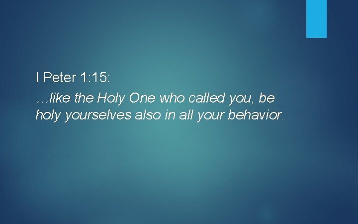 I Peter 1: 15: …like the Holy One who called you, be holy yourselves