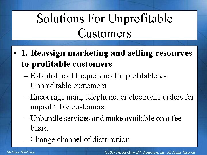 Solutions For Unprofitable Customers • 1. Reassign marketing and selling resources to profitable customers