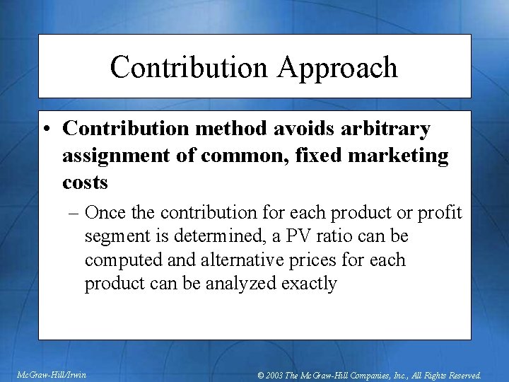 Contribution Approach • Contribution method avoids arbitrary assignment of common, fixed marketing costs –
