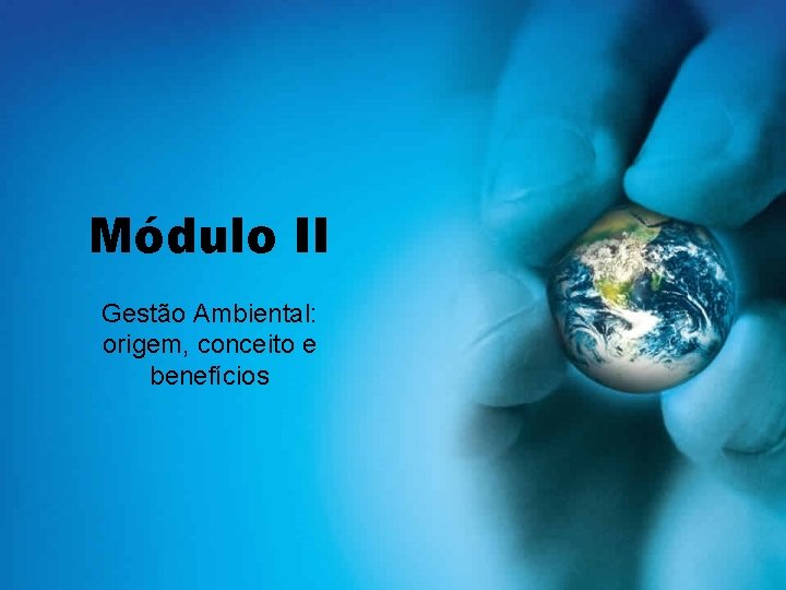 Módulo II Gestão Ambiental: origem, conceito e benefícios 