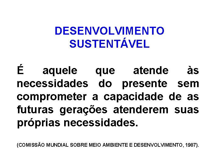 DESENVOLVIMENTO SUSTENTÁVEL É aquele que atende às necessidades do presente sem comprometer a capacidade